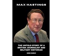 Max Hastings: The Untold Story of a British Journalist and Military Historian