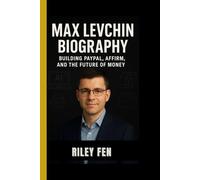 MAX LEVCHIN BIOGRAPHY: Building PayPal, Affirm, and the Future of Money