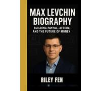 MAX LEVCHIN BIOGRAPHY: Building PayPal, Affirm, and the Future of Money