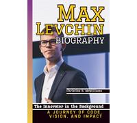 MAX LEVCHIN BIOGRAPHY: The Innovator in the Background - A Journey of Code, Vision, and Impact
