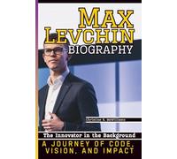 MAX LEVCHIN BIOGRAPHY: The Innovator in the Background - A Journey of Code, Vision, and Impact