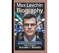 MAX LEVCHIN BIOGRAPHY: The Visionary Behind PayPal's Success-How One Entrepreneur Revolutionized Online Payments and Shaped the Tech Industry