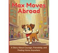 Max Moves Abroad: A Story About Courage, Friendship, and Finding Home Anywhere