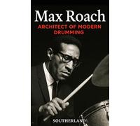 Max Roach: Architect of Modern Drumming: The Visionary Who Turned Rhythm Into Revolution