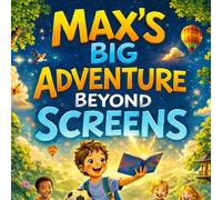 Max’s Big Adventure Beyond Screens: A Heartwarming Story About Friendship, Nature, and Discovering the Real World
