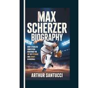 Max Scherzer Biography: How a Fearless Competitor Redefined the Art of Pitching and Legacy in Baseball