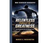 MAX SCHERZER BIOGRAPHY: RELENTLESS PURSUIT OF GREATNESS: The Unstoppable Rise of a Baseball Titan