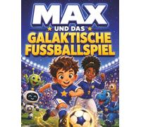 Max und das galaktische Fußballspiel: Ein magisches Fußball-Bilderbuch über Mut und Teamgeist für Kinder von 3 bis 5 Jahren | Ein Fußballgeschenk für Jungs & Mädchen
