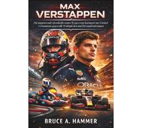 Max Verstappen: Die inspirierende Geschichte seines Weges vom Kartsport zur Formel-1-Dominanz gegen alle Widrigkeiten und Herausforderungen