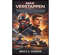 Max Verstappen: The Inspiring Story of His Journey from Karting Dreams to Formula One Supremacy Against All Odds and Challenges