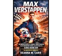 MAX VERSTAPPEN: The Untold Story of a Formula 1 World Champion, Elite Motorsport Driver, and the Rise of a Global Racing Icon - An Independent Biography