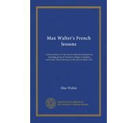 Max Walter's French lessons: a demonstration of the direct method in elementary teaching given at Teachers college, Columbia university, from February to the end of April, 1911