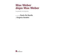 Max Weber dopo Max Weber. La grande incompiuta