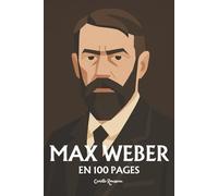 Max Weber : l'essentiel de sa pensée en 100 pages: Découvrez comment Max Weber, éclaireur lucide de la modernité, a mis à nu les rouages invisibles de notre monde désenchanté