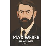 Max Weber : l'essentiel de sa pensée en 100 pages: Découvrez comment Max Weber, éclaireur lucide de la modernité, a mis à nu les rouages invisibles de notre monde désenchanté
