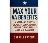 Max Your VA Benefits: A Veteran's Guide to Disability Compensation, Ratings, Claims, Appeals and State Resources