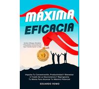 Máxima Eficacia: Impulsa Tu Concentración, Productividad Y Bienestar A Través De La Neurociencia Y Reprograma Tu Mente Para Alcanzar Tu Máximo Potencial (Desarrollo Personal Y Autoayuda)