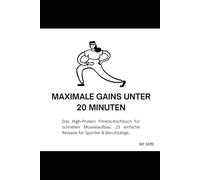 Maximale Gains unter 20 Minuten: Das High-Protein Fitness-Kochbuch für schnellen Muskelaufbau. 25 einfache Rezepte für Sportler & Berufstätige.