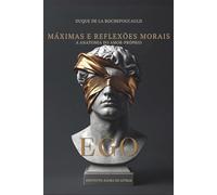 Máximas e Reflexões Morais: A Anatomia do Amor-Próprio: Edição Integral e Comentada com as Máximas Suprimidas (Linguagem Viva)