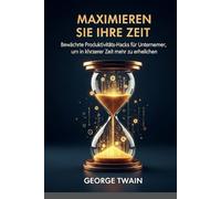 Maximieren Sie Ihre Zeit:: Bewächrte Produktivitäts-Hacks für Unternehmer, um in kürzerer Zeit mehr zu erhelichen