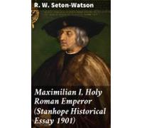 Maximilian I Holy Roman Emperor (stanhope Historical Essay 1901) (eboo