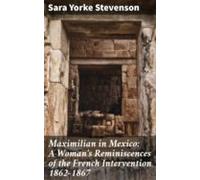 Maximilian In Mexico: A Womans Reminiscences Of The French Interventio