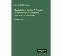 Maximilian in Mexico; A Woman's Reminiscences of the French Intervention 1862-1867: in large print