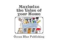Maximize the Value of your Home: Featuring interviews with 16 Real Estate and Home Improvement Experts