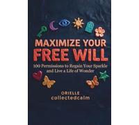 Maximize Your Free Will: 100 Permissions to Regain Your Sparkle and Live a Life of Wonder