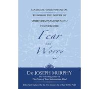 Maximize Your Potential Through the Power of Your Subconscious Mind to Overcome Fear and Worr