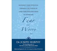 Maximize Your Potential Through the Power of Your Subconscious Mind to Overcome Fear and Worr