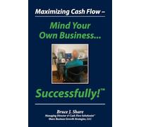 Maximizing Cash Flow - Mind Your Own Business...Successfully!(TM)