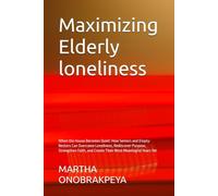 Maximizing Elderly loneliness: When the House Becomes Quiet: How Seniors and Empty-Nesters Can Overcome Loneliness, Rediscover Purpose, Strengthen Faith, and Create Their Most Meaningful Years Yet