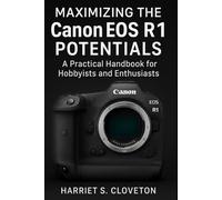 MAXIMIZING THE Canon EOS R1 POTENTIALS: “A Practical Handbook for Hobbyists and Enthusiasts”