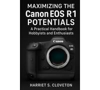 MAXIMIZING THE Canon EOS R1 POTENTIALS: “A Practical Handbook for Hobbyists and Enthusiasts”