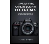MAXIMIZING THE Canon EOS R10 POTENTIALS: “A Practical Handbook for Hobbyists and Enthusiasts”