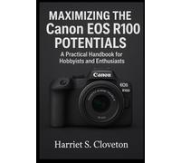 MAXIMIZING THE Canon EOS R100 POTENTIALS: “A Practical Handbook for Hobbyists and Enthusiasts”
