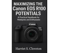 MAXIMIZING THE Canon EOS R100 POTENTIALS: “A Practical Handbook for Hobbyists and Enthusiasts”