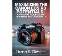 MAXIMIZING THE Canon EOS R3 POTENTIALS: “A Practical Handbook for Hobbyists and Enthusiasts”