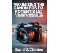 MAXIMIZING THE Canon EOS R3 POTENTIALS: “A Practical Handbook for Hobbyists and Enthusiasts”