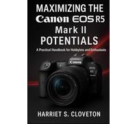MAXIMIZING THE Canon EOS R5 Mark II POTENTIALS: “A Practical Handbook for Hobbyists and Enthusiasts”