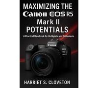 MAXIMIZING THE Canon EOS R5 Mark II POTENTIALS: “A Practical Handbook for Hobbyists and Enthusiasts”