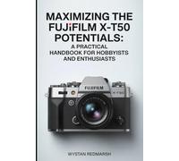 Maximizing the Fujifilm X-T50 Potentials: "A Practical Handbook for Hobbyists and Enthusiasts"