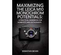 Maximizing the LEICA M10 monochrom Potentials: “A Practical Handbook for Hobbyists and Enthusiasts”