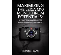 Maximizing the LEICA M10 monochrom Potentials: “A Practical Handbook for Hobbyists and Enthusiasts”