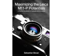 Maximizing the LEICA M11-P Potentials: “A Practical Handbook for Hobbyists and Enthusiasts”