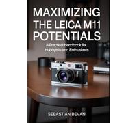 Maximizing the LEICA M11 Potentials: “A Practical Handbook for Hobbyists and Enthusiasts”