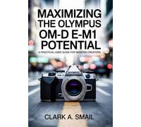 Maximizing the Olympus OM-D E-M1 Potential: “A Practical User Guide for Modern Creators”