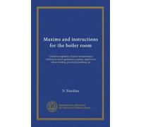 Maxims and instructions for the boiler room: Useful to engineers, firemen & mechanics, relating to steam generators, pumps, appliances, steam heating, practical plumbing, etc