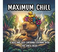 Maximum Chill: A Bold and Easy Capybara Coloring Book for Stress Relief: The Ultimate Stress Relief Coloring Book for Adults, Teens, and Anyone Needing a Mental Break